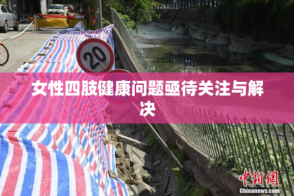 女性四肢健康问题亟待关注与解决