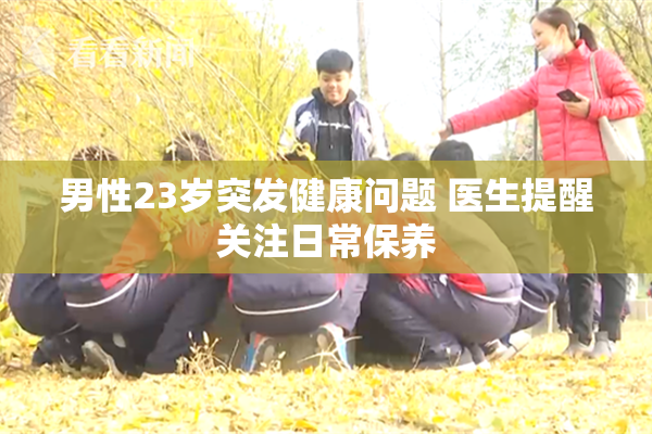 男性23岁突发健康问题 医生提醒关注日常保养