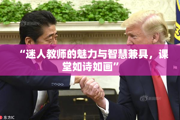 “迷人教师的魅力与智慧兼具，课堂如诗如画”