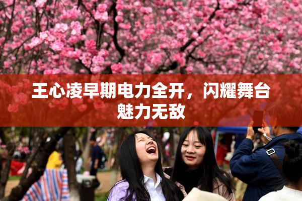 王心凌早期电力全开，闪耀舞台魅力无敌