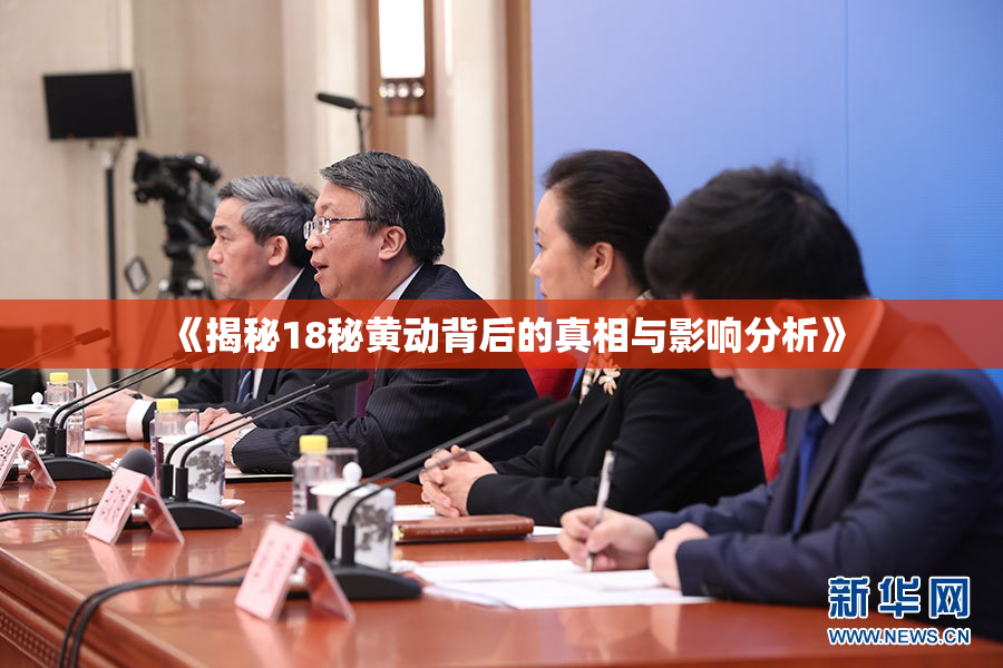 《揭秘18秘黄动背后的真相与影响分析》
