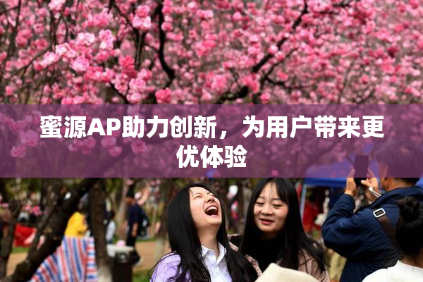 蜜源AP助力创新，为用户带来更优体验