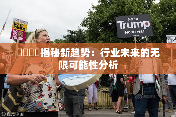 馃悢馃悢揭秘新趋势：行业未来的无限可能性分析
