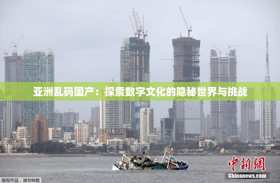 亚洲乱码国产：探索数字文化的隐秘世界与挑战