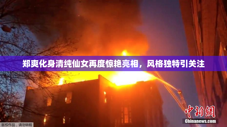 郑爽化身清纯仙女再度惊艳亮相，风格独特引关注