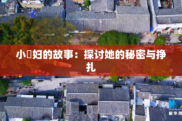 小婬妇的故事：探讨她的秘密与挣扎
