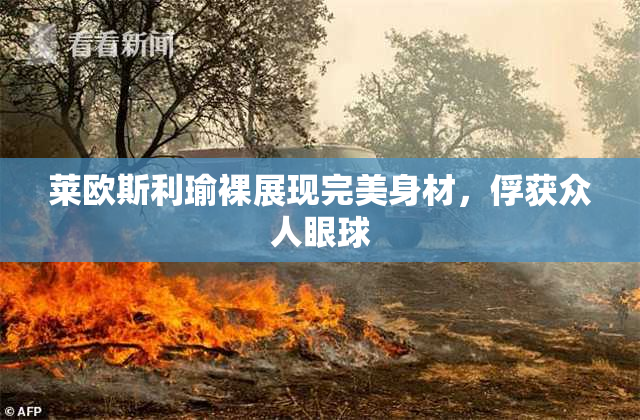 莱欧斯利瑜裸展现完美身材，俘获众人眼球