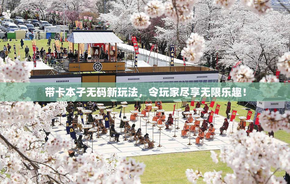 带卡本子无码新玩法，令玩家尽享无限乐趣！