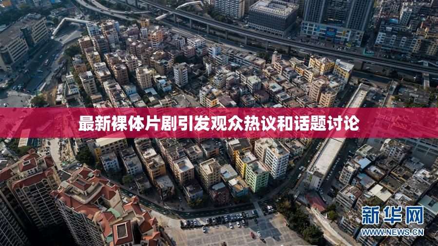 最新裸体片剧引发观众热议和话题讨论