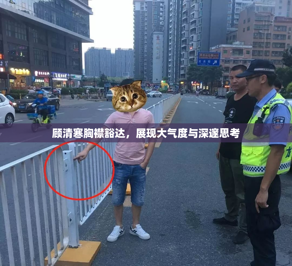 顾清寒胸襟豁达，展现大气度与深邃思考