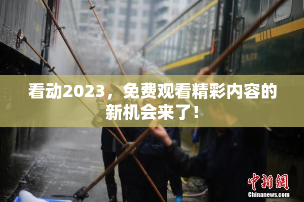 看动2023，免费观看精彩内容的新机会来了！