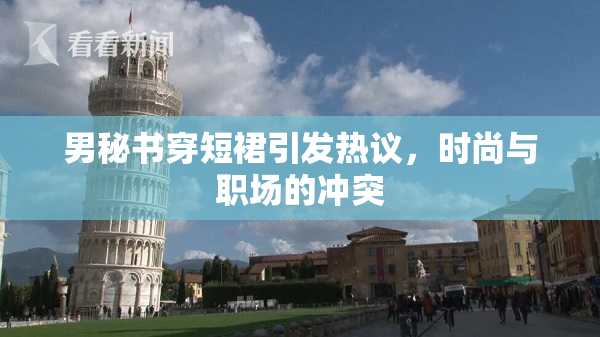 男秘书穿短裙引发热议，时尚与职场的冲突