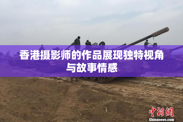 香港摄影师的作品展现独特视角与故事情感