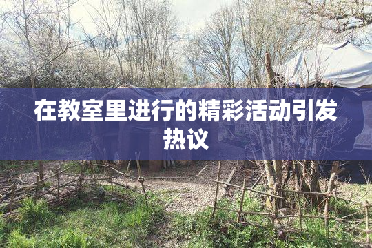 在教室里进行的精彩活动引发热议