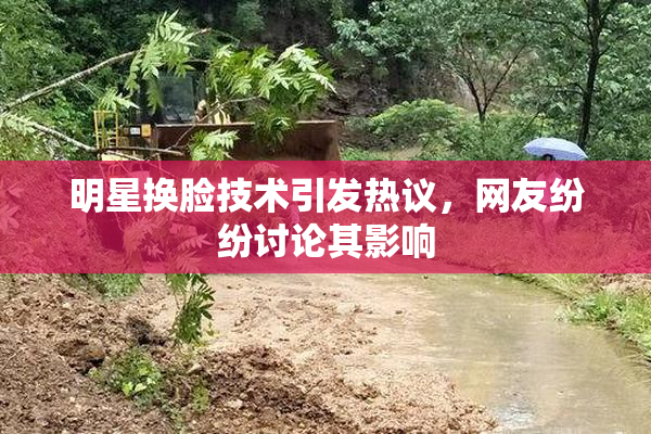 明星换脸技术引发热议，网友纷纷讨论其影响