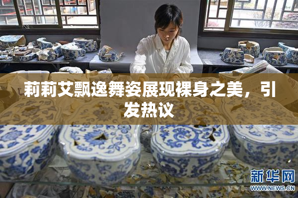 莉莉艾飘逸舞姿展现裸身之美，引发热议