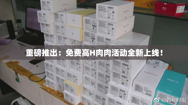 重磅推出：免费高H肉肉活动全新上线！