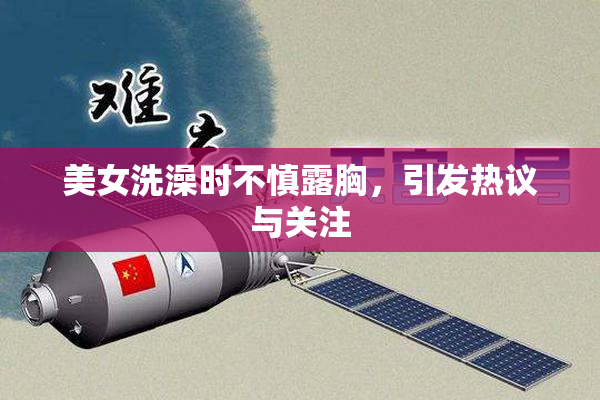 美女洗澡时不慎露胸，引发热议与关注