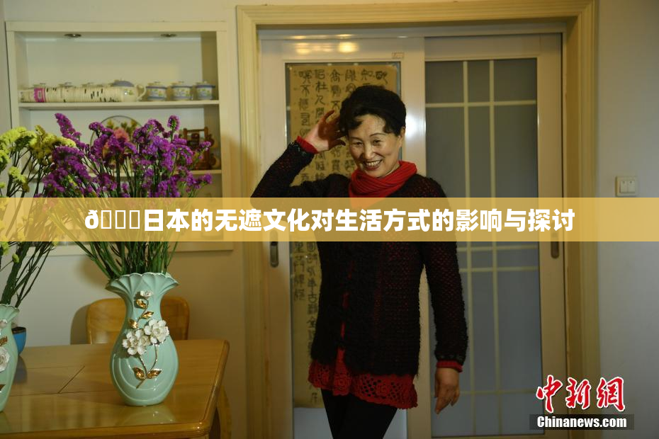 🔞日本的无遮文化对生活方式的影响与探讨