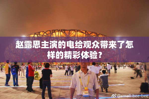 赵露思主演的电给观众带来了怎样的精彩体验？