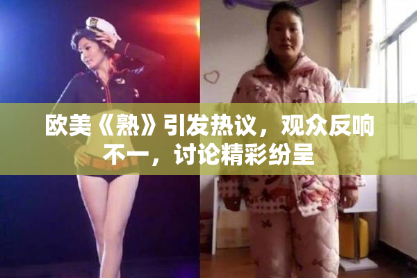 欧美《熟》引发热议，观众反响不一，讨论精彩纷呈
