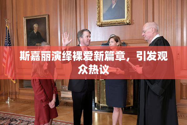 斯嘉丽演绎裸爱新篇章，引发观众热议