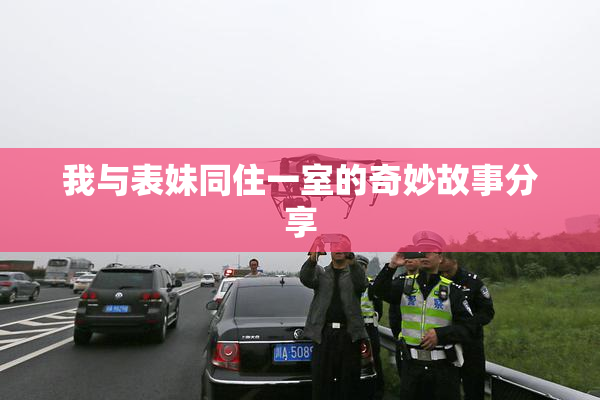 我与表妹同住一室的奇妙故事分享