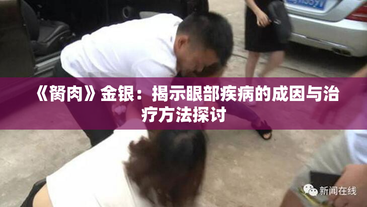 《胬肉》金银：揭示眼部疾病的成因与治疗方法探讨