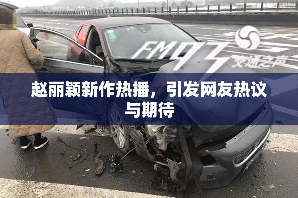 赵丽颖新作热播，引发网友热议与期待