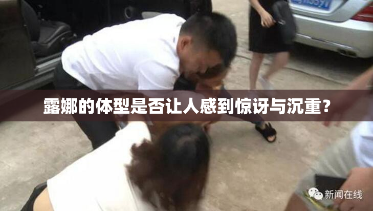 露娜的体型是否让人感到惊讶与沉重？