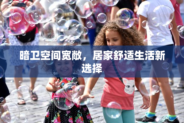 暗卫空间宽敞，居家舒适生活新选择