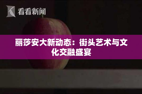 丽莎安大新动态：街头艺术与文化交融盛宴