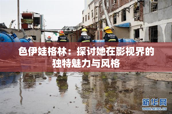 色伊娃格林：探讨她在影视界的独特魅力与风格