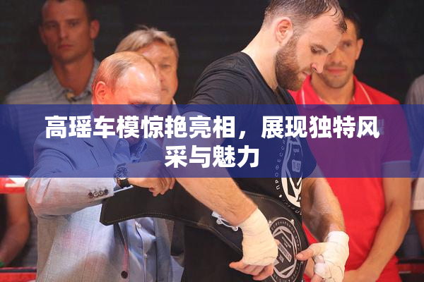 高瑶车模惊艳亮相，展现独特风采与魅力