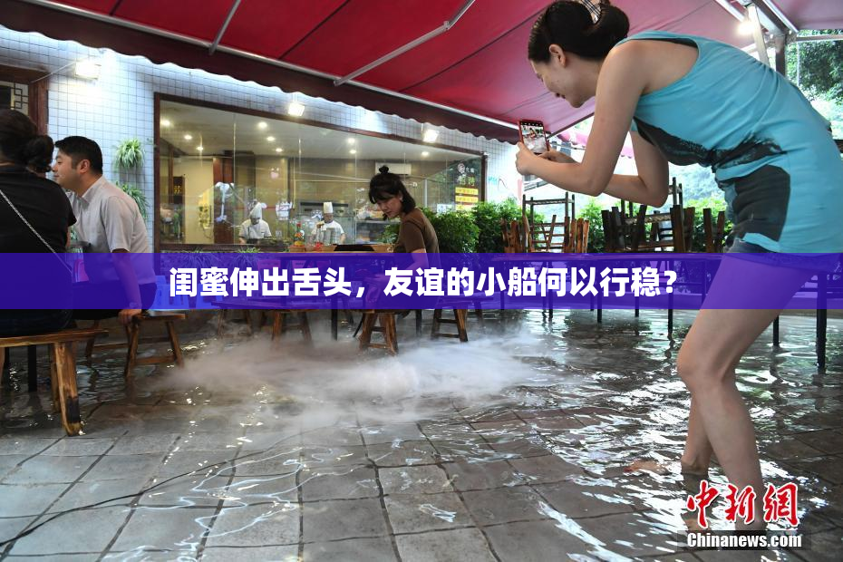 闺蜜伸出舌头，友谊的小船何以行稳？