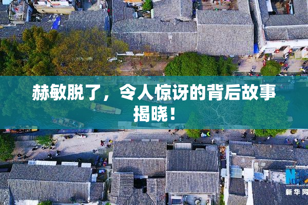 赫敏脱了，令人惊讶的背后故事揭晓！