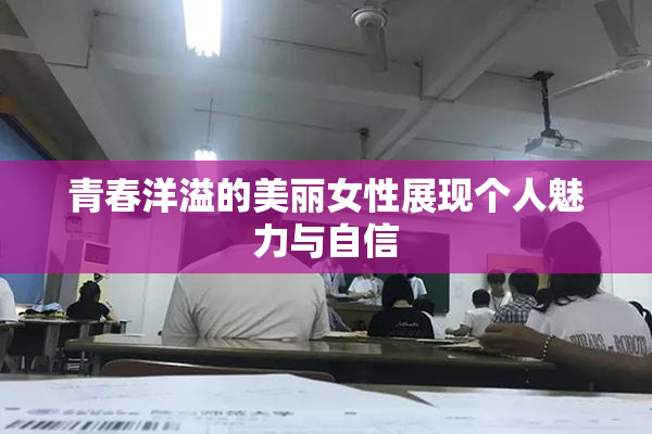 青春洋溢的美丽女性展现个人魅力与自信