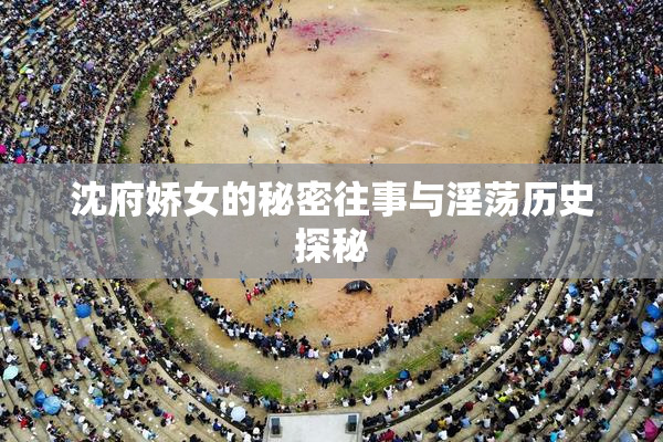 沈府娇女的秘密往事与淫荡历史探秘