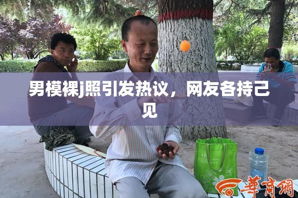 男模裸j照引发热议，网友各持己见