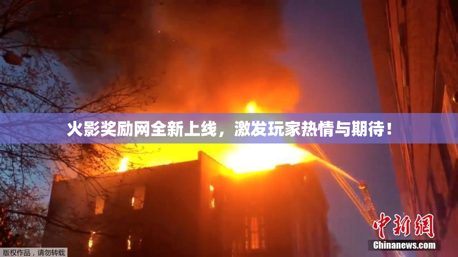 火影奖励网全新上线，激发玩家热情与期待！