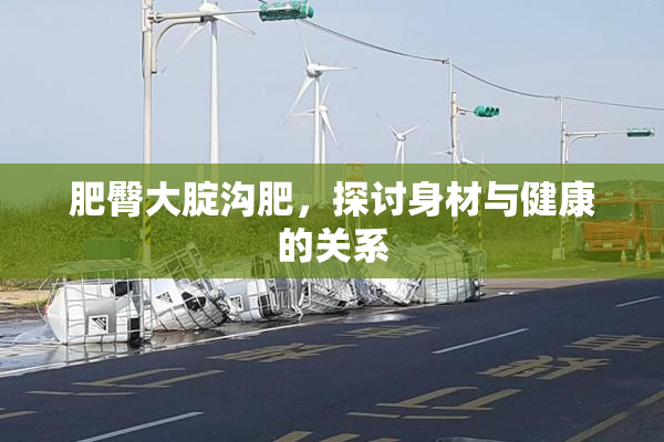 肥臀大腚沟肥，探讨身材与健康的关系