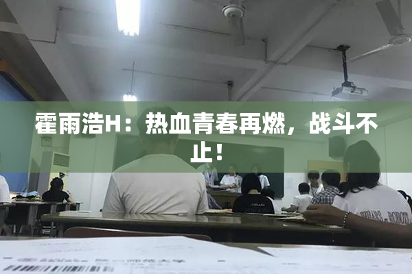 霍雨浩H：热血青春再燃，战斗不止！