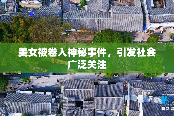 美女被卷入神秘事件，引发社会广泛关注