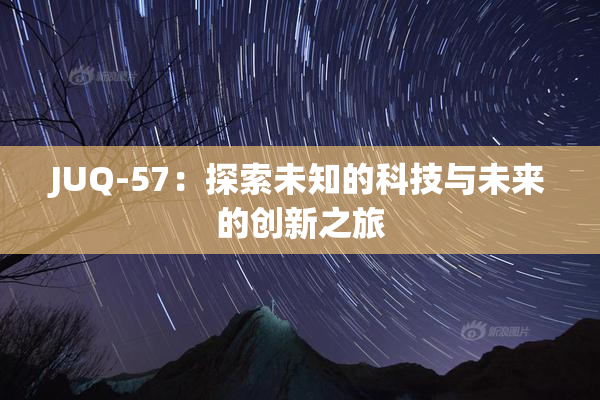 JUQ-57：探索未知的科技与未来的创新之旅