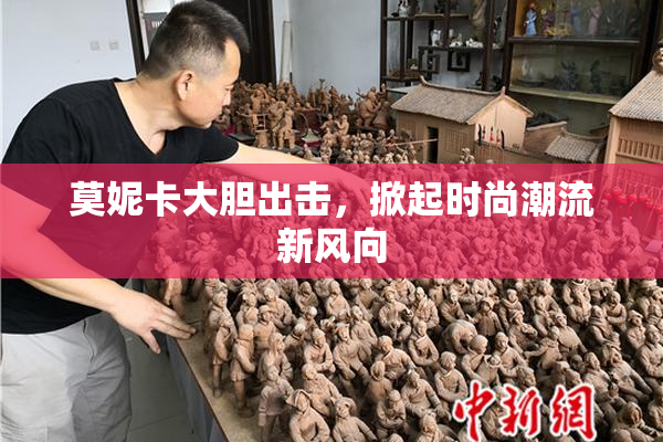 莫妮卡大胆出击，掀起时尚潮流新风向
