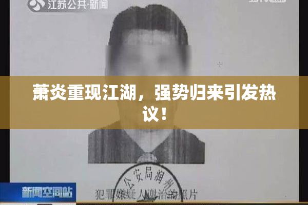 萧炎重现江湖，强势归来引发热议！