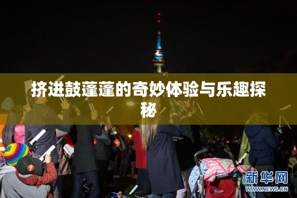 挤进鼓蓬蓬的奇妙体验与乐趣探秘