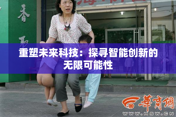 重塑未来科技：探寻智能创新的无限可能性