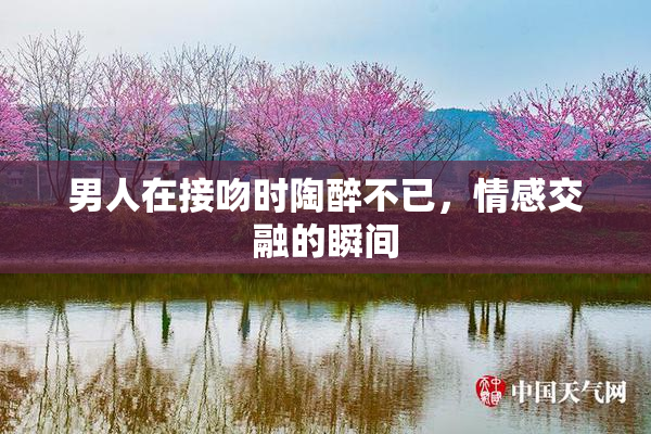 男人在接吻时陶醉不已，情感交融的瞬间