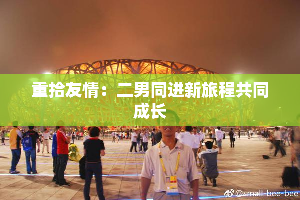 重拾友情：二男同进新旅程共同成长